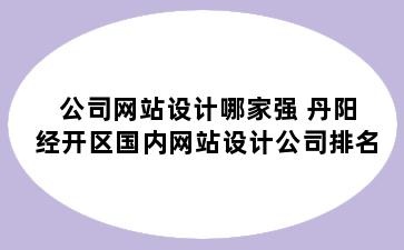 公司网站设计哪家强 丹阳经开区国内网站设计公司排名